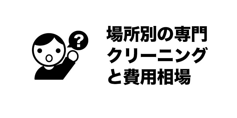 場所別の専門クリーニングと費用相場