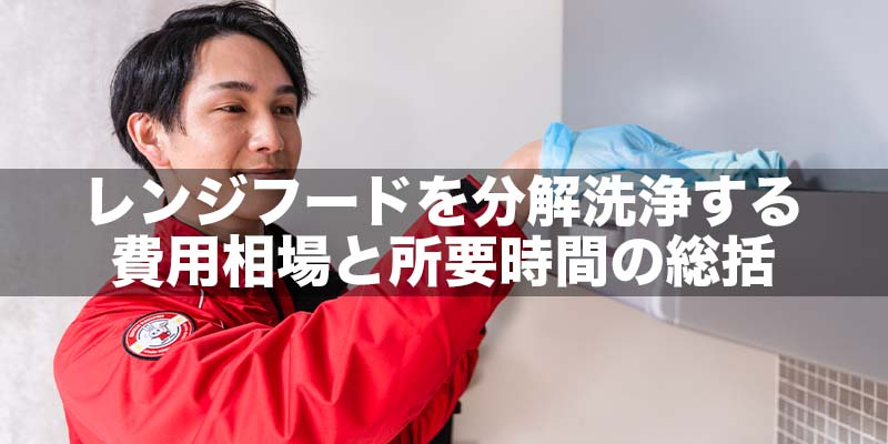 レンジフードを分解洗浄する費用相場と所要時間の総括