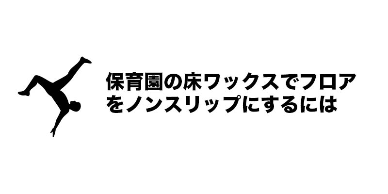 保育園の床ワックスでフロアをノンスリップにするには