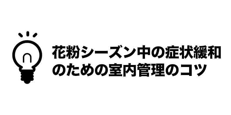 花粉シーズン中の症状緩和のための室内管理のコツ