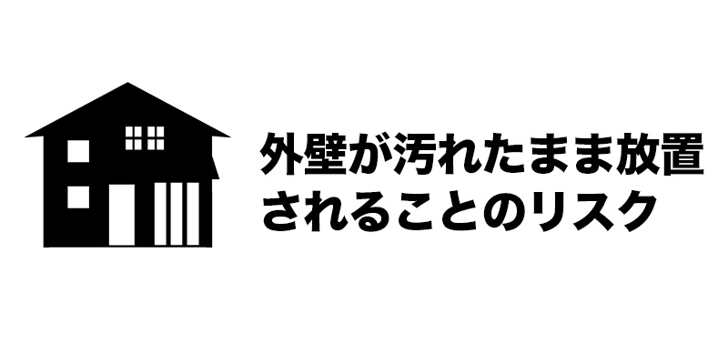 外壁が汚れたまま放置されることのリスク