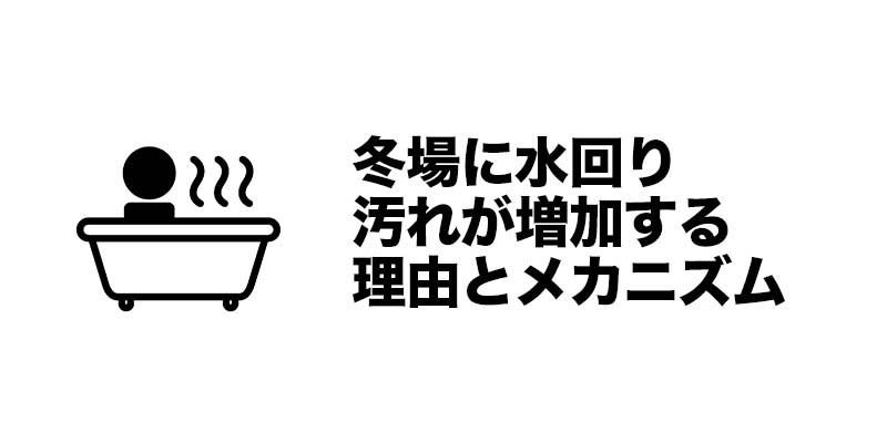 冬場に水回り汚れが増加する理由とメカニズム