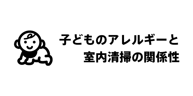 子どものアレルギーと室内清掃の関係性