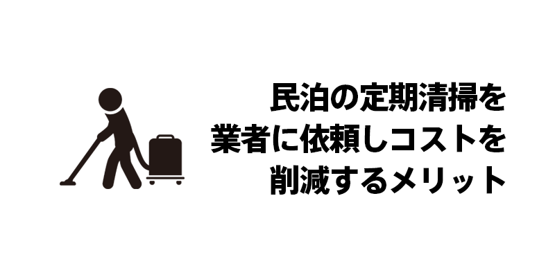 民泊の定期清掃を業者に依頼しコストを削減するメリット