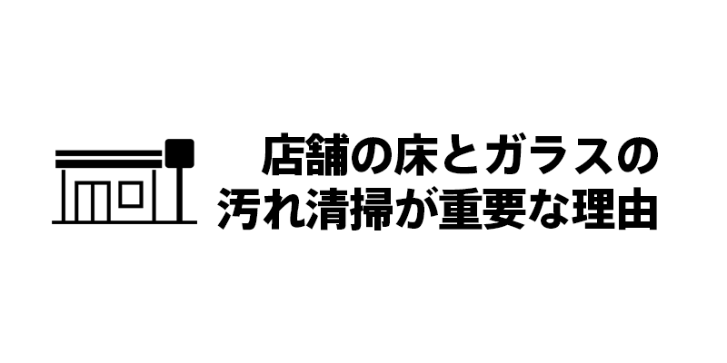 店舗の床とガラスの汚れ清掃が重要な理由