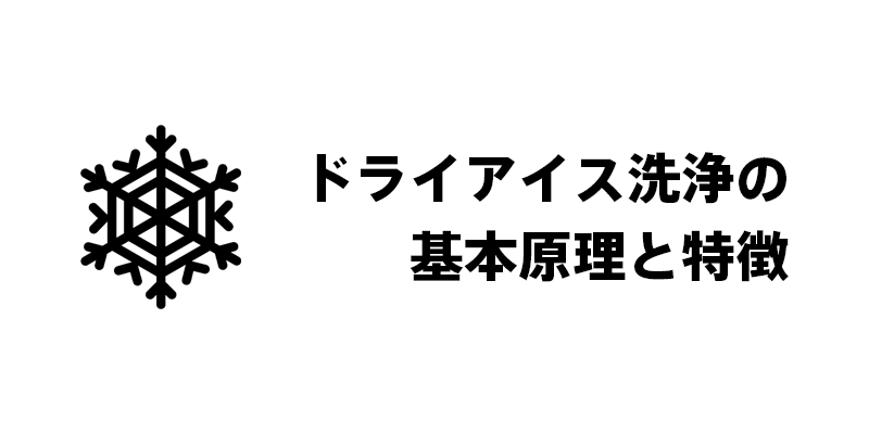 ドライアイス洗浄の基本原理と特徴