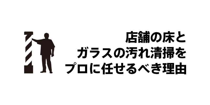 店舗の床とガラスの汚れ清掃をプロに任せるべき理由