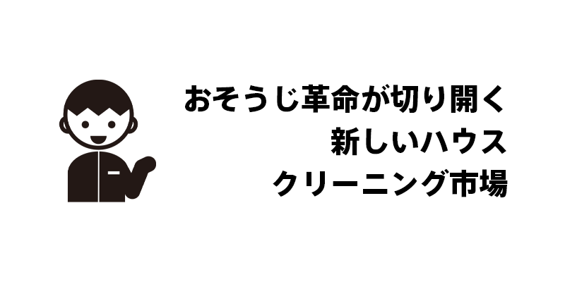 おそうじ革命が切り開く新しいハウスクリーニング市場