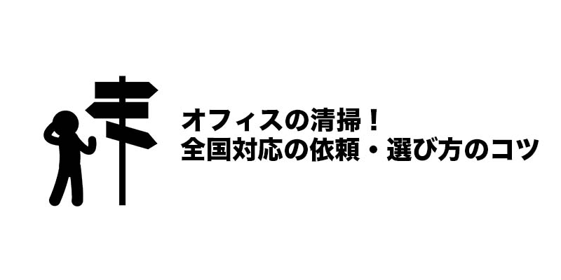オフィスの清掃！全国対応の依頼・選び方のコツ