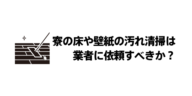 寮の床や壁紙の汚れ清掃は業者に依頼すべきか？
