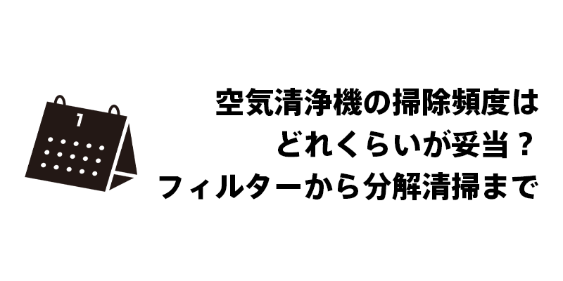 空気清浄機の掃除頻度はどれくらいが妥当？フィルターから分解清掃まで