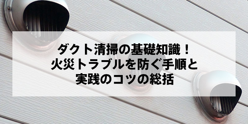 ダクト清掃の基礎知識！火災トラブルを防ぐ手順と実践のコツの総括