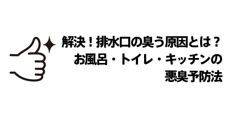 解決！排水口の臭う原因とは？お風呂・トイレ・キッチンの悪臭予防法
