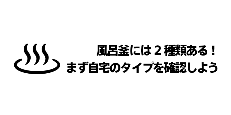 風呂釜には2種類ある！まず自宅のタイプを確認しよう