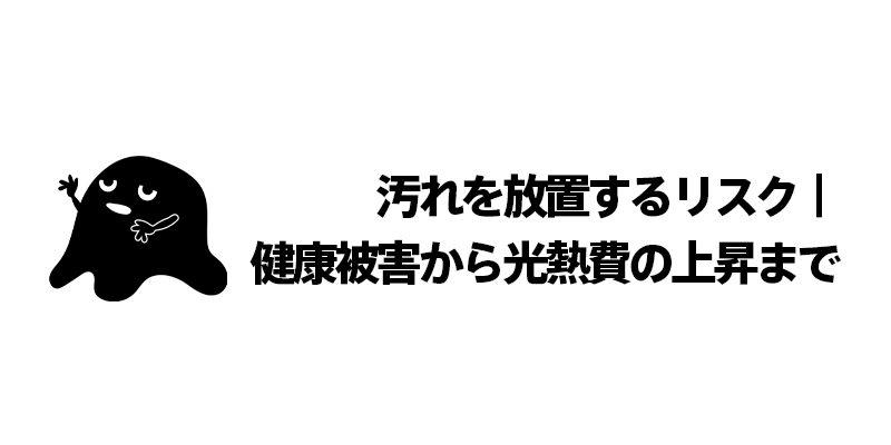 汚れを放置するリスク｜健康被害から光熱費の上昇まで