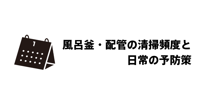 風呂釜・配管の清掃頻度と日常の予防策