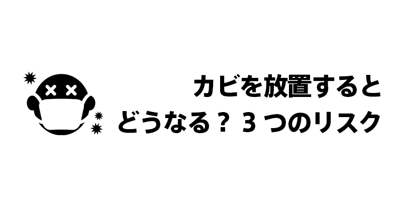 カビを放置するとどうなる？3つのリスク