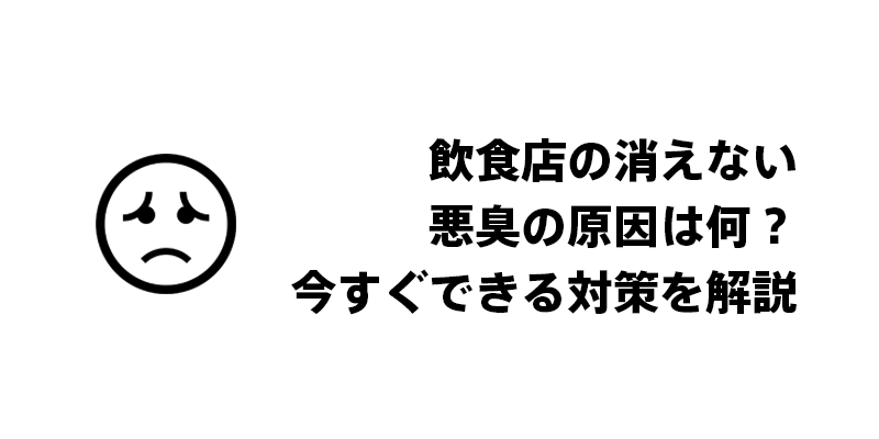 飲食店の消えない悪臭の原因は何？今すぐできる対策を解説