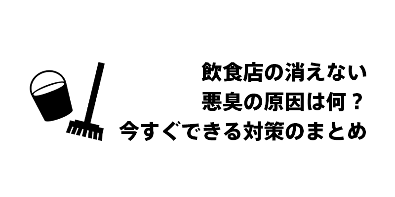 飲食店の消えない悪臭の原因は何？今すぐできる対策のまとめ