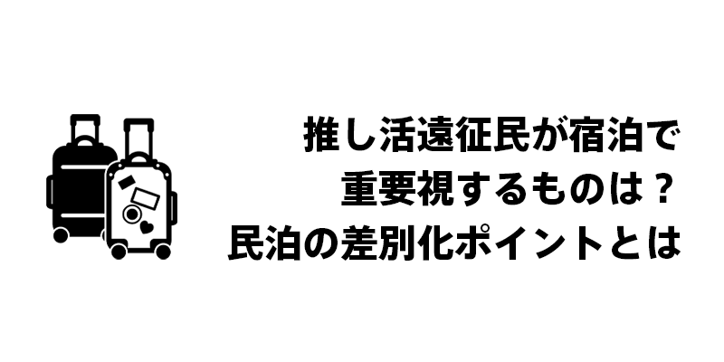推し活遠征民が宿泊で重要視するものは？民泊の差別化ポイントをご紹介