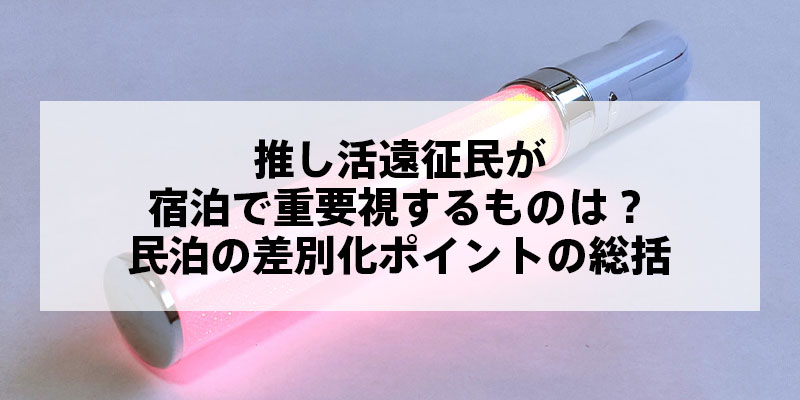 推し活遠征民が宿泊で重要視するものは？民泊の差別化ポイントとは