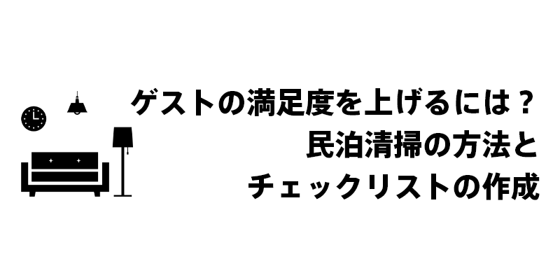 ゲストの満足度を上げるには？民泊清掃の方法とチェックリストの作成