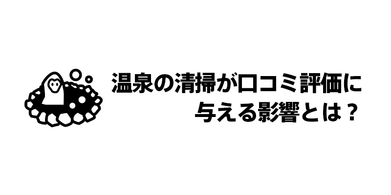温泉の清掃が口コミ評価に与える影響とは？