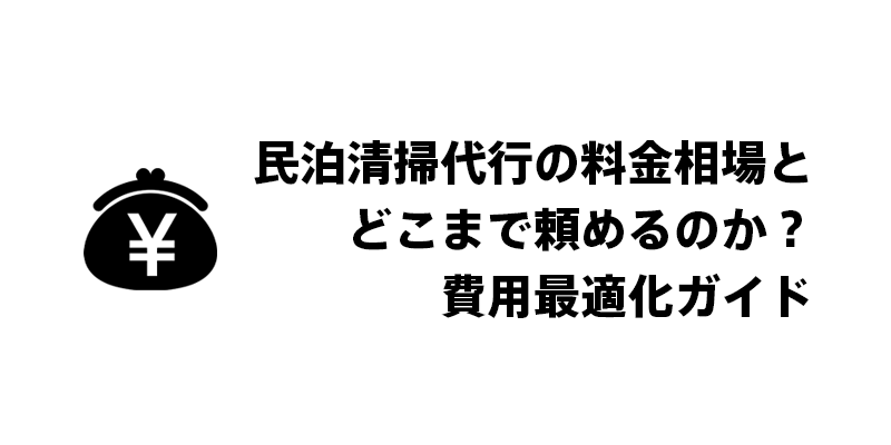 民泊清掃代行の料金相場とどこまで頼めるのか？費用最適化ガイド