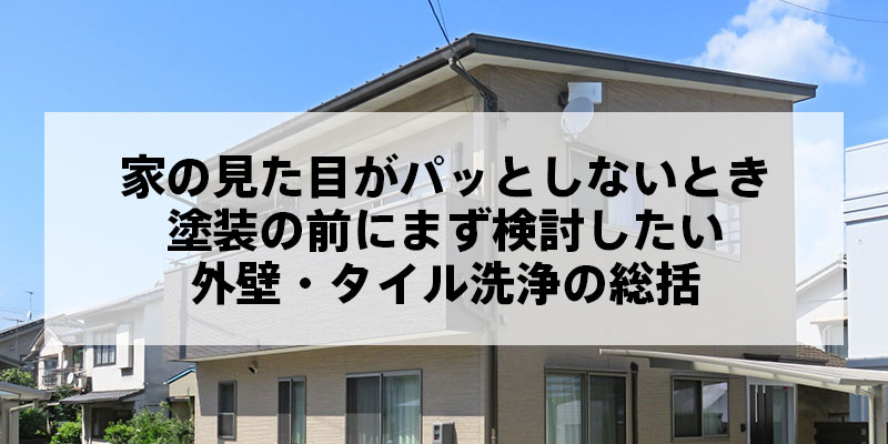 家の見た目がパッとしないとき｜塗装の前にまず検討したい外壁・タイル洗浄の総括
