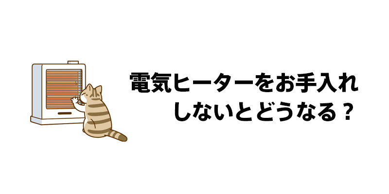 電気ヒーターをお手入れしないとどうなる？