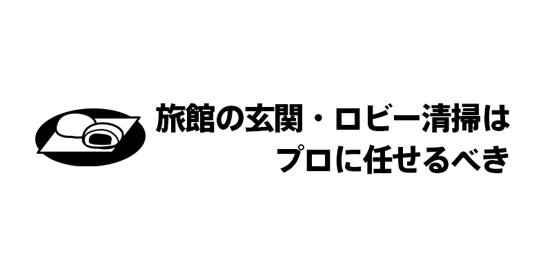 旅館の玄関・ロビー清掃はプロに任せるべき
