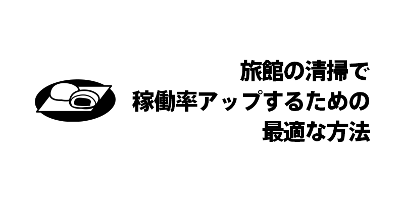 旅館の清掃で稼働率アップするための最適な方法