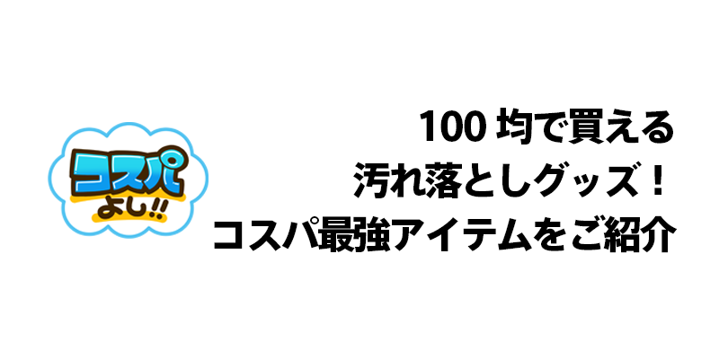100均で買える汚れ落としグッズ！コスパ最強アイテムをご紹介