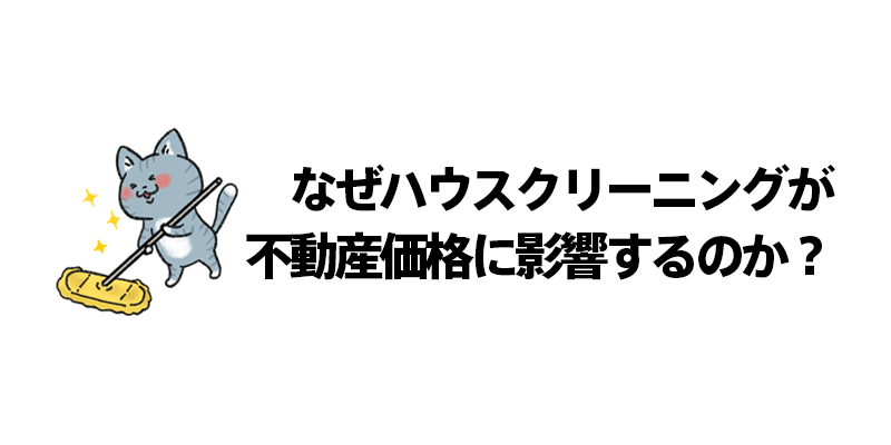 なぜハウスクリーニングが不動産価格に影響するのか？