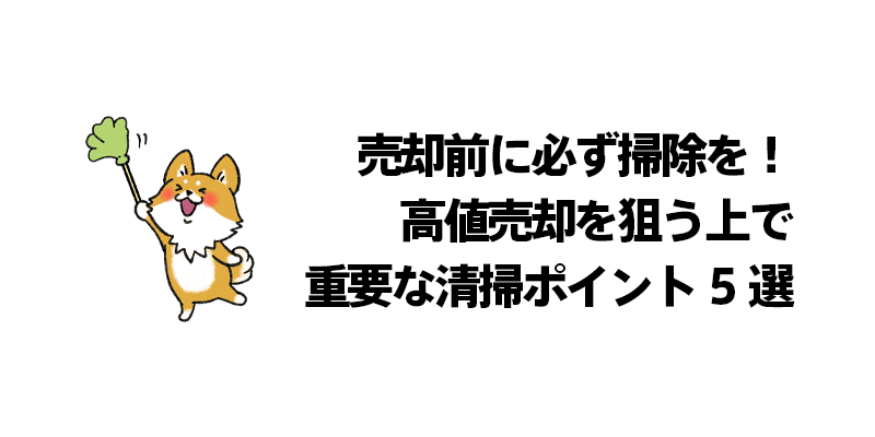 売却前に必ず掃除を！高値売却を狙う上で重要な清掃ポイント5選