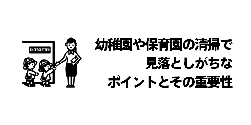 幼稚園や保育園の清掃で見落としがちなポイントとその重要性