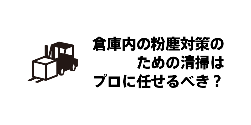 庫内の粉塵対策のための清掃はプロに任せるべき？