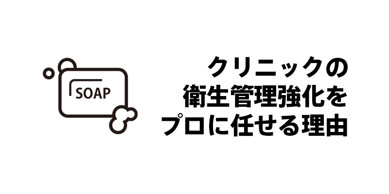 クリニックの衛生管理強化をプロに任せる理由