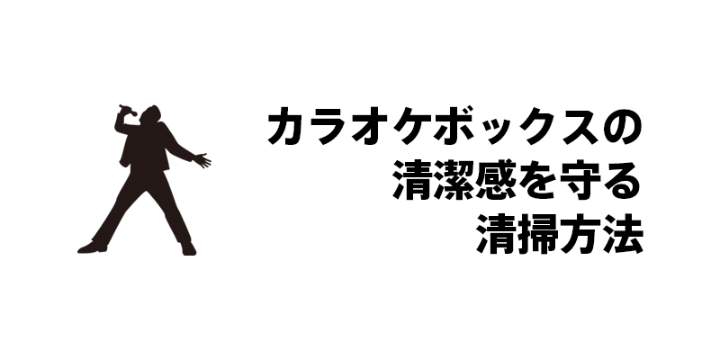 カラオケボックスの清潔感を守る清掃方法