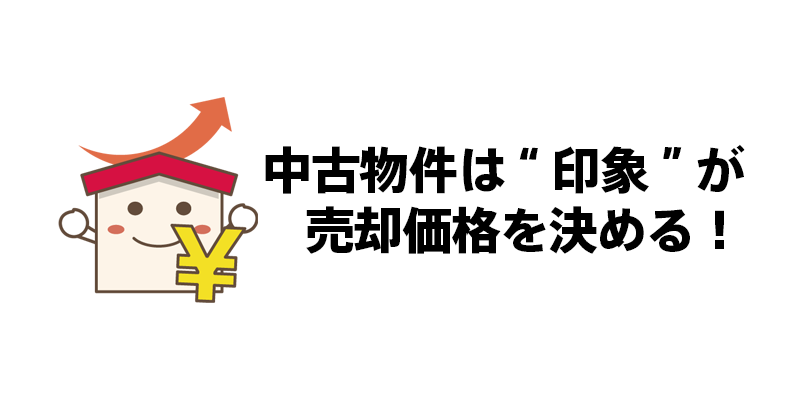 中古物件は“印象”が売却価格を決める！