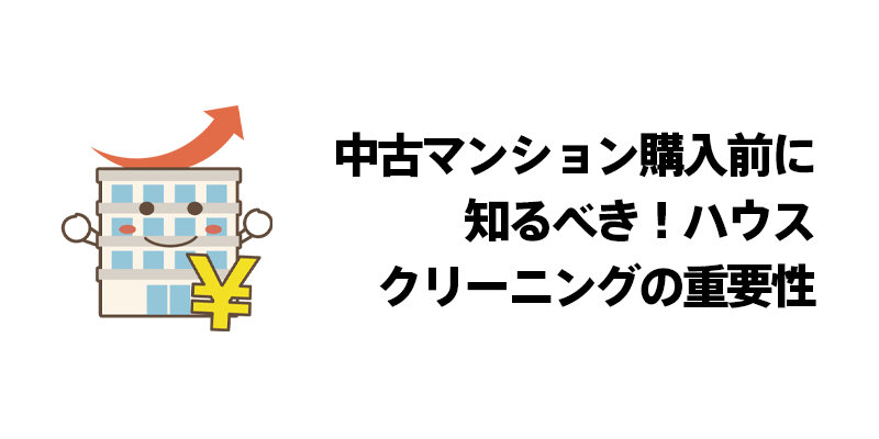 中古マンション購入前に知るべき！ハウスクリーニングの重要性