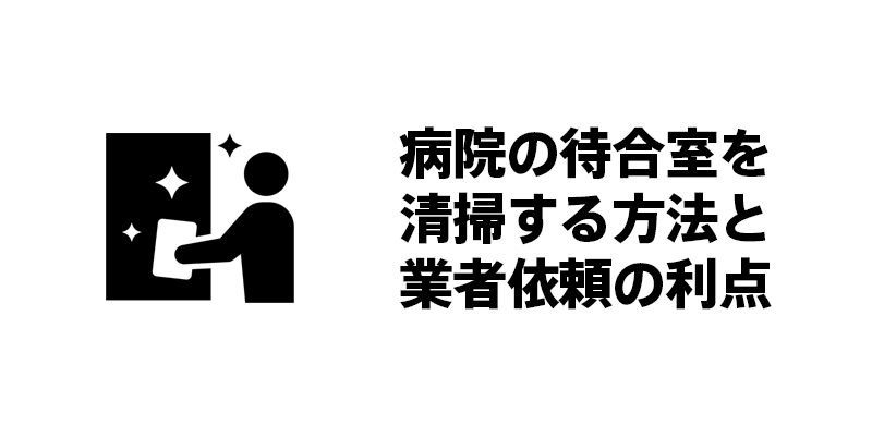 病院の第一印象は待合室から！清潔さと患者の信頼感を得る清掃方法