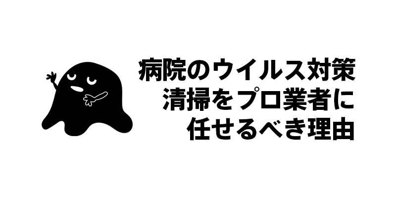 病院のウイルス対策清掃をプロ業者に任せるべき理由