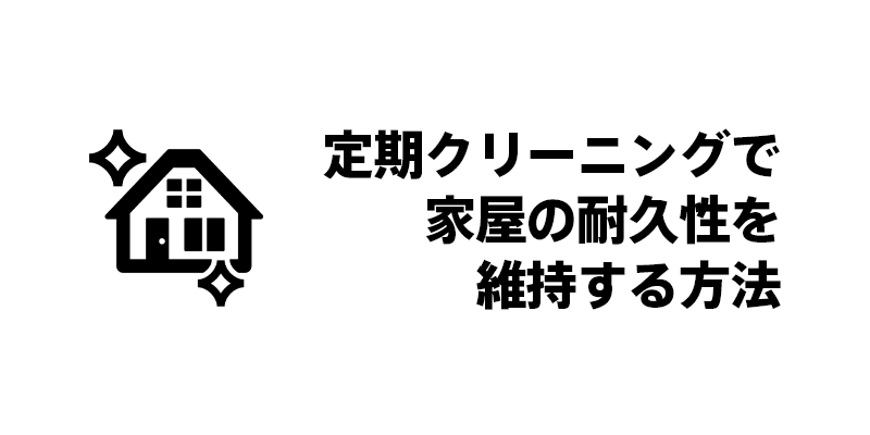 定期クリーニングで家屋の耐久性を維持する方法