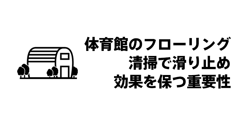 体育館のフローリング清掃で滑り止め効果を保つ重要性
