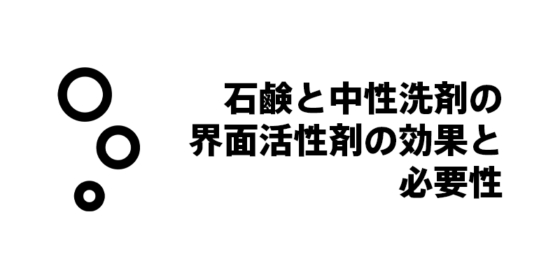 石鹸と中性洗剤の界面活性剤の効果と必要性
