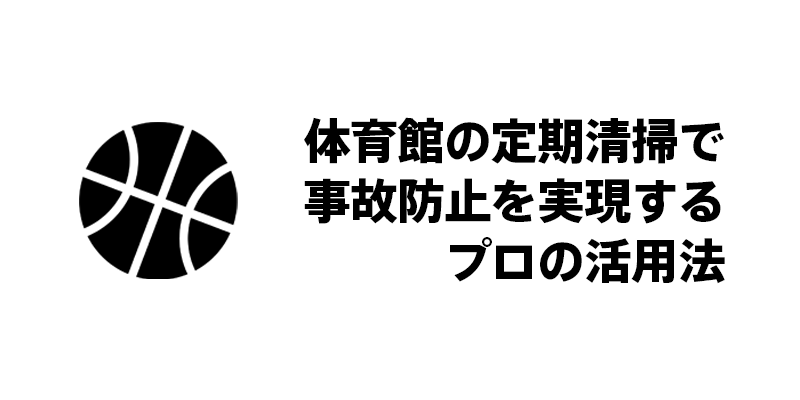 体育館の定期清掃で事故防止を実現するプロの活用法