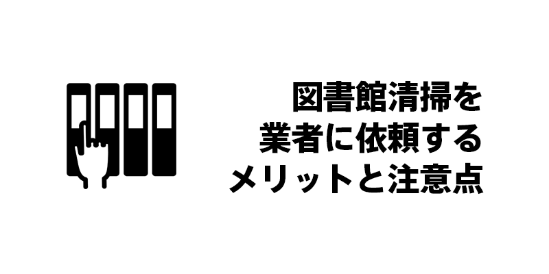 図書館清掃を業者に依頼するメリットと注意点