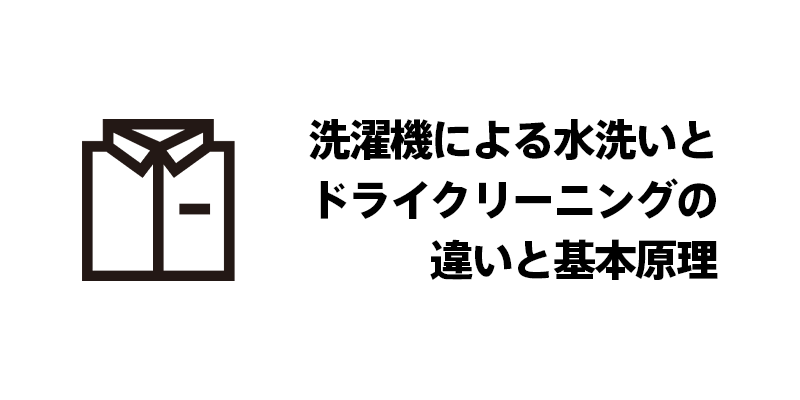 洗濯機による水洗いとドライクリーニングの違いと基本原理