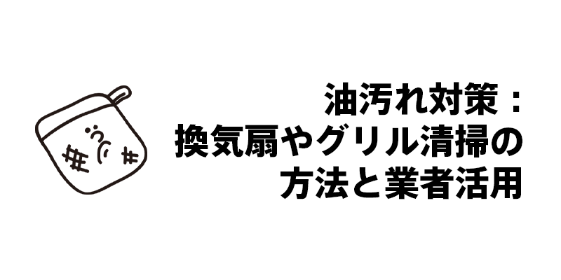 油汚れ対策：換気扇やグリル清掃の方法と業者活用